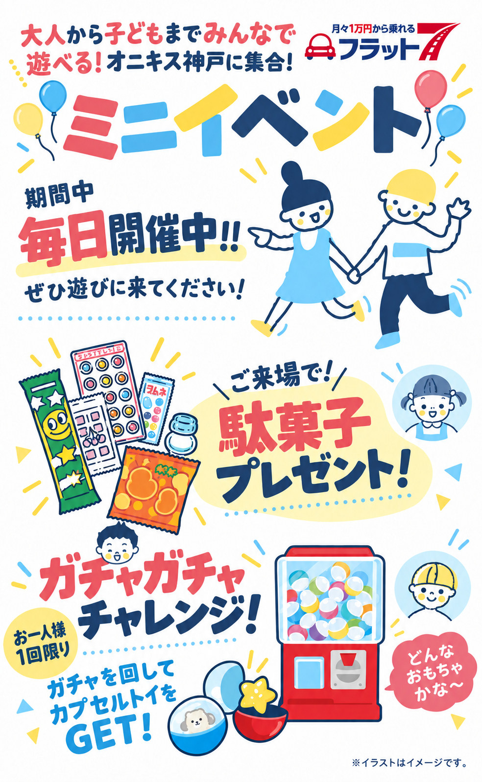 大人から子どもまでみんなで遊べるオニキス神戸のミニイベント。期間中毎日開催。ご来場で駄菓子プレゼント！ ガチャガチャチャレンジはお一人様1回限り。ガチャを回してカプセルトイをGET！ イラストはイメージです。