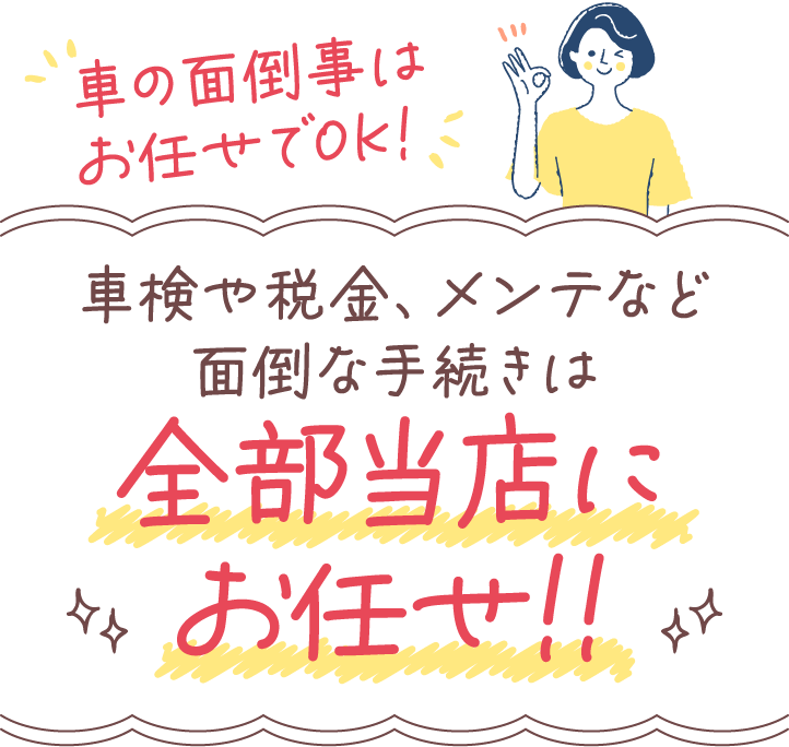 車の面倒事はお任せでOK！ 車検や税金、メンテなど面倒な手続きは全部当店にお任せ!!