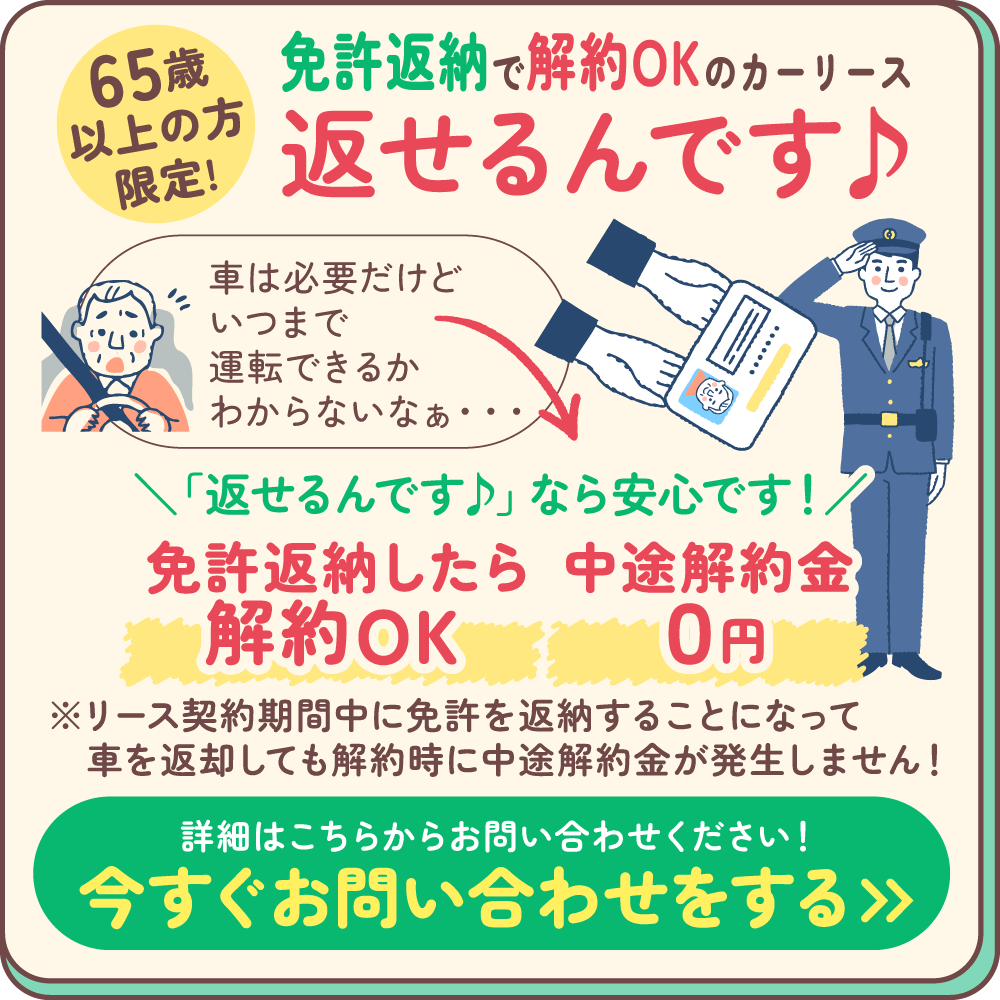 65歳以上の方限定。免許返納で解約OKのカーリース「返せるんです♪」。免許返納したら中途解約金0円。詳しくお問い合わせください。