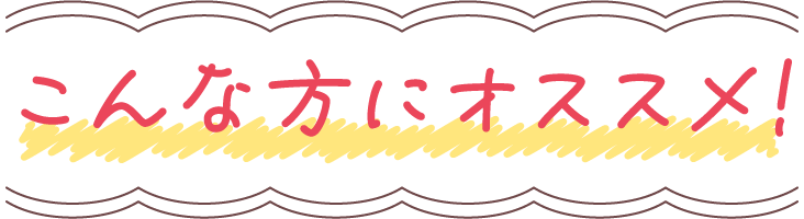 こんな方にオススメ！