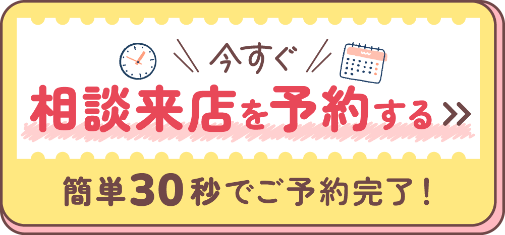 今すぐ相談来店を予約する。簡単30秒でご予約完了！