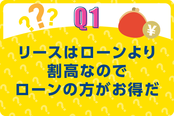 問題1：リースはローンより割高なのでローンの方がお得だ